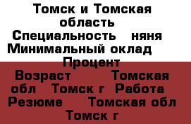 Томск и Томская область › Специальность ­ няня › Минимальный оклад ­ 18 000 › Процент ­ 5 › Возраст ­ 36 - Томская обл., Томск г. Работа » Резюме   . Томская обл.,Томск г.